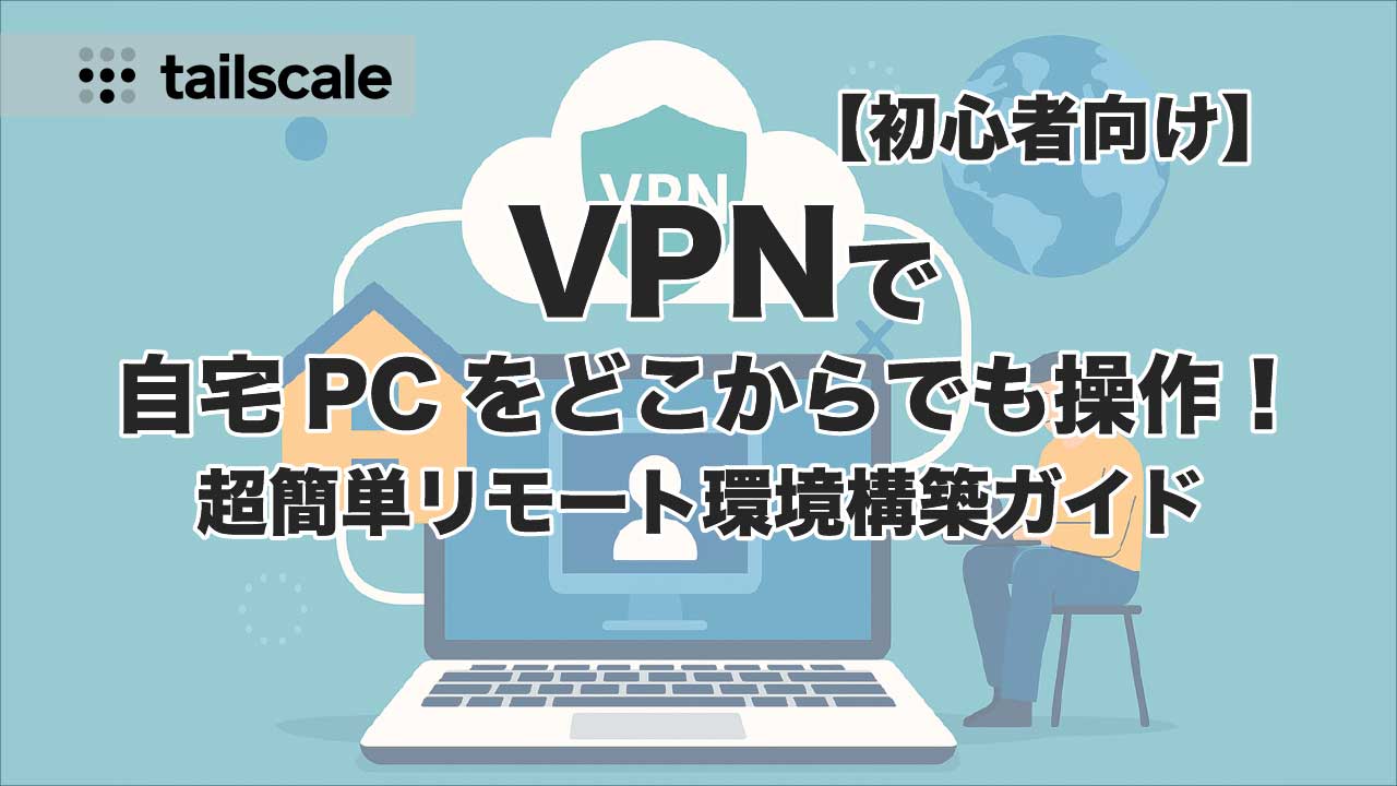 初心者向け】VPNで自宅PCをどこからでも操作！超簡単リモート環境構築ガイド